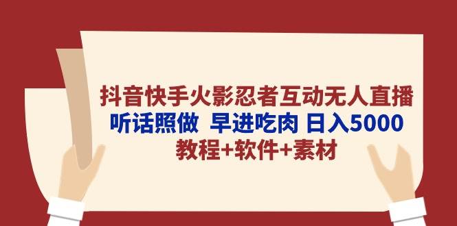 抖音快手火影忍者互动无人直播 听话照做  早进吃肉 日入5000+教程+软件..._思维有课