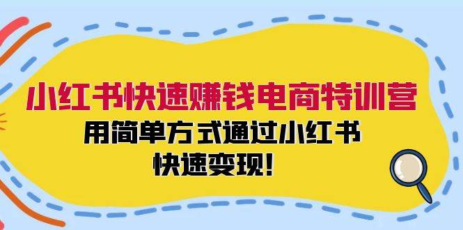 小红书快速赚钱电商特训营：用简单方式通过小红书快速变现！_思维有课