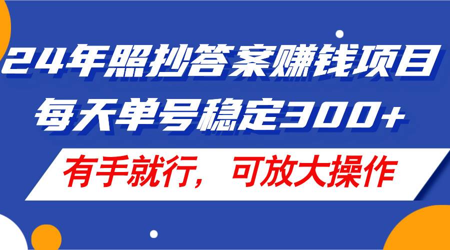 24年照抄答案赚钱项目，每天单号稳定300+，有手就行，可放大操作_思维有课