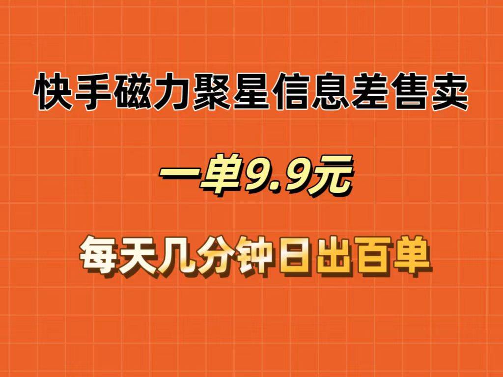 快手磁力聚星信息差售卖，一单9.9.每天几分钟，日出百单_思维有课