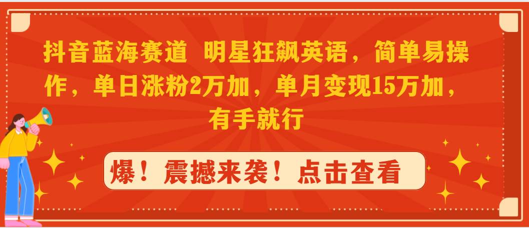 抖音蓝海赛道，明星狂飙英语，简单易操作，单日涨粉2万加，单月变现15万…_思维有课