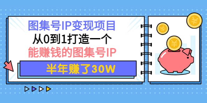 图集号IP变现项目：从0到1打造一个能赚钱的图集号IP_思维有课