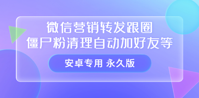 【安卓专用】微信营销转发跟圈僵尸粉清理自动加好友等【永久版】_思维有课