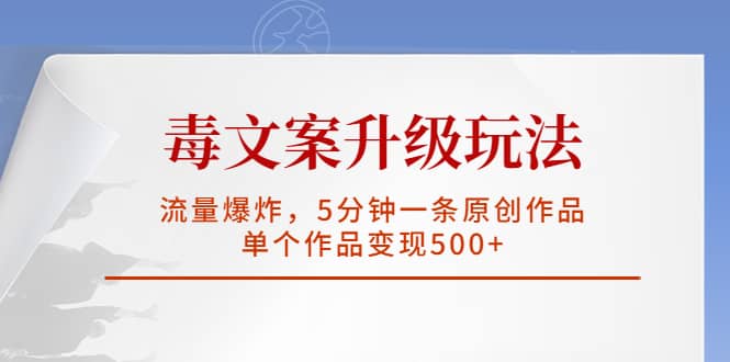 毒文案升级玩法，流量爆炸，5分钟一条原创作品，单个作品变现500+_思维有课