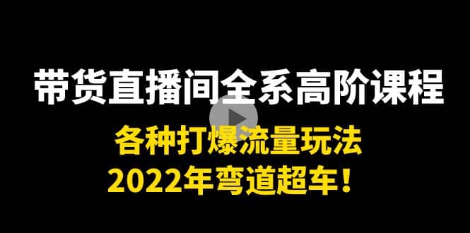 带货直播间全系高阶课程：各种打爆流量玩法，2022年弯道超车_思维有课