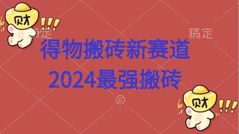 得物搬砖新赛道.2024最强搬砖_思维有课