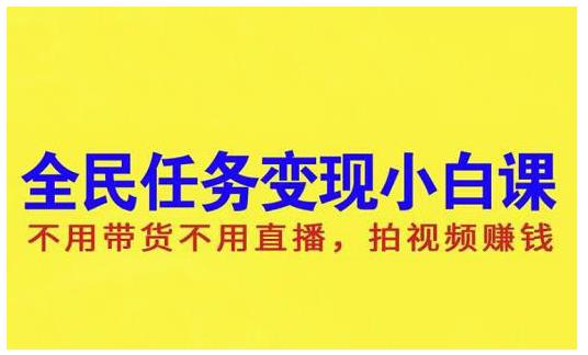 抖音全民任务变现小白课，不用带货不用直播，拍视频就能赚钱_思维有课