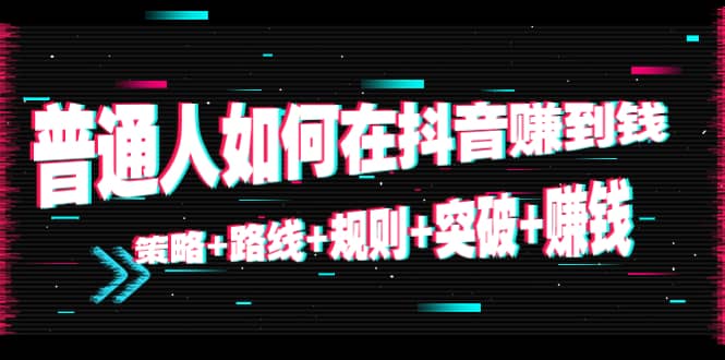 普通人如何在抖音赚到钱：策略+路线+规则+突破+赚钱（10节课）_思维有课