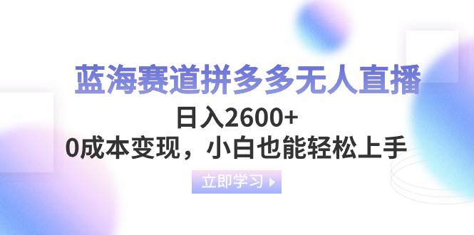 蓝海赛道拼多多无人直播，日入2600+，0成本变现，小白也能轻松上手_思维有课