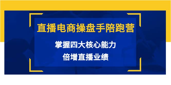 直播电商操盘手陪跑营：掌握四大核心能力，倍增直播业绩（价值980）_思维有课