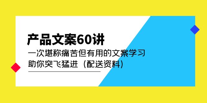 产品文案60讲：一次堪称痛苦但有用的文案学习 助你突飞猛进（配送资料）_思维有课