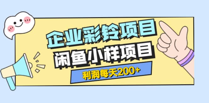 最新企业彩铃项目+闲鱼小样项目，利润每天200+轻轻松松，纯视频拆解玩法_思维有课