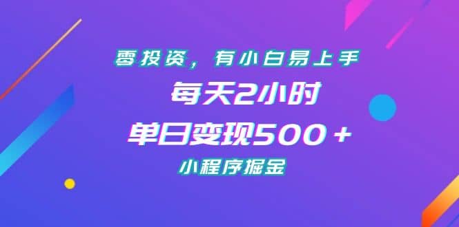 零投资，有小白易上手，每天2小时，单日变现500＋，小程序掘金_思维有课