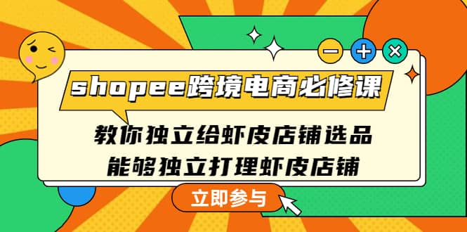 shopee跨境电商必修课：教你独立给虾皮店铺选品，能够独立打理虾皮店铺_思维有课