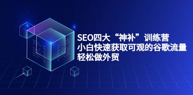 SEO四大“神补”训练营，小白快速获取可观的谷歌流量，轻松做外贸_思维有课