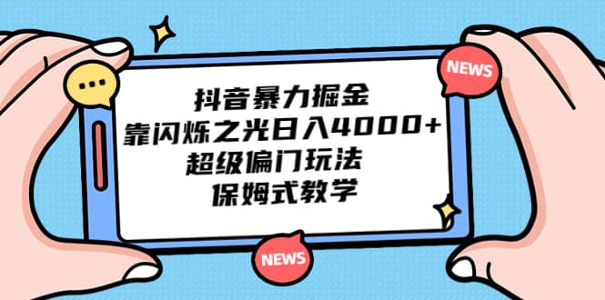 抖音暴力掘金，靠闪烁之光日入4000+，超级偏门玩法 保姆式教学_思维有课