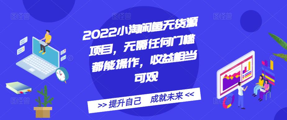 2022小淘闲鱼无货源项目，无需任何门槛都能操作，收益相当可观_思维有课