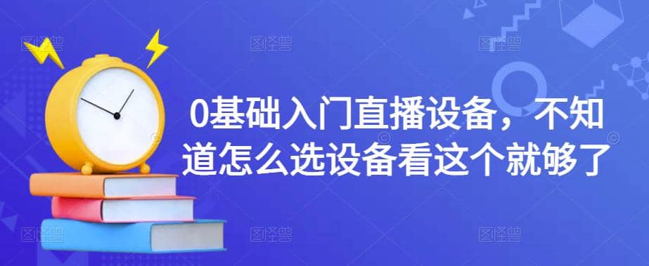 0基础入门直播设备，不知道怎么选设备看这个就够了_思维有课