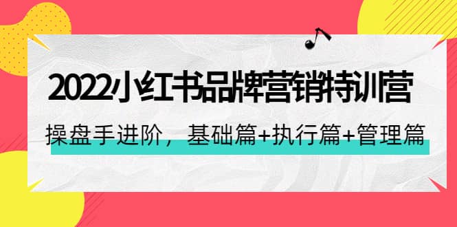 2022小红书品牌营销特训营：操盘手进阶，基础篇+执行篇+管理篇（42节）_思维有课