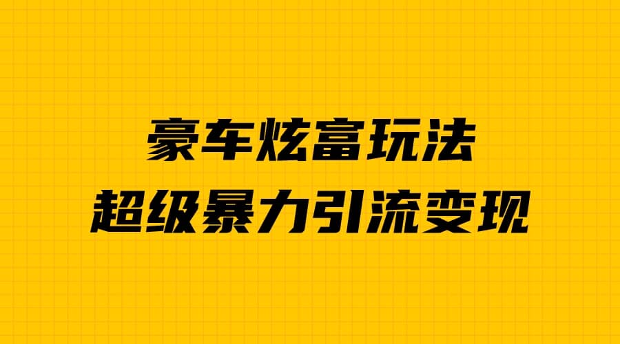 豪车炫富独家玩法，暴力引流多重变现，手把手教学_思维有课