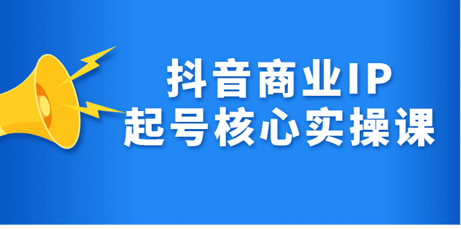 抖音商业IP起号核心实操课，带你玩转算法，流量，内容，架构，变现_思维有课