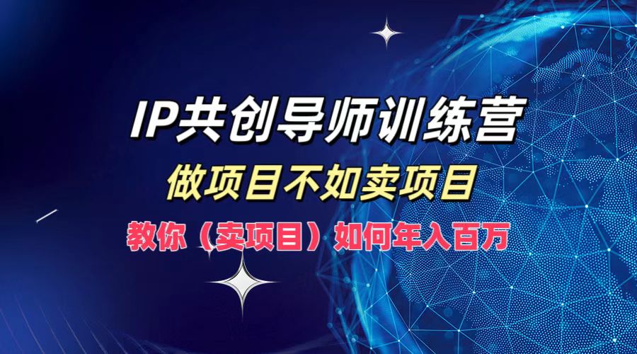 IP共创导师训练营，如何实现年入百万，做项目不如卖项目，教你（卖项目）_思维有课