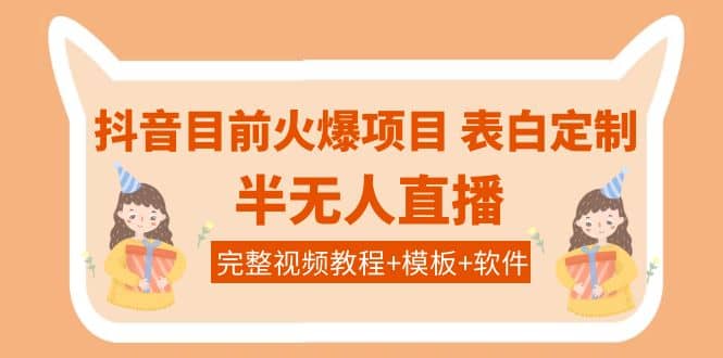 抖音目前火爆项目-表白定制：半无人直播，完整视频教程+模板+软件！_网创工坊