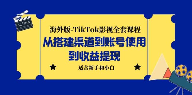 海外版-TikTok影视全套课程：从搭建渠道到账号使用到收益提现 小白可操作_思维有课