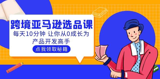 聪明人都在学的跨境亚马逊选品课：每天10分钟 让你从0成长为产品开发高手_思维有课