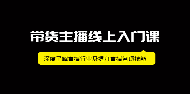 带货主播线上入门课，深度了解直播行业及提升直播各项技能_思维有课