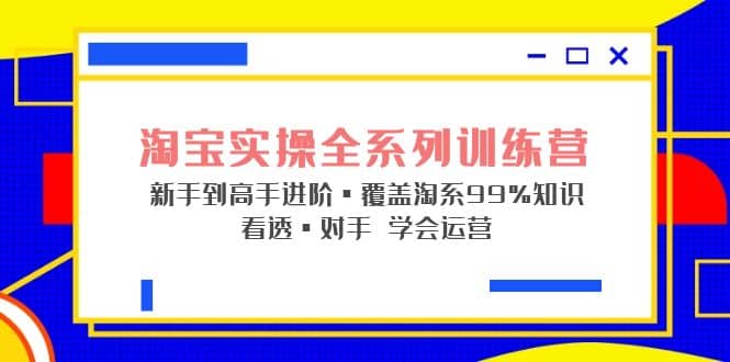 淘宝实操全系列训练营 新手到高手进阶·覆盖·99%知识 看透·对手 学会运营_思维有课