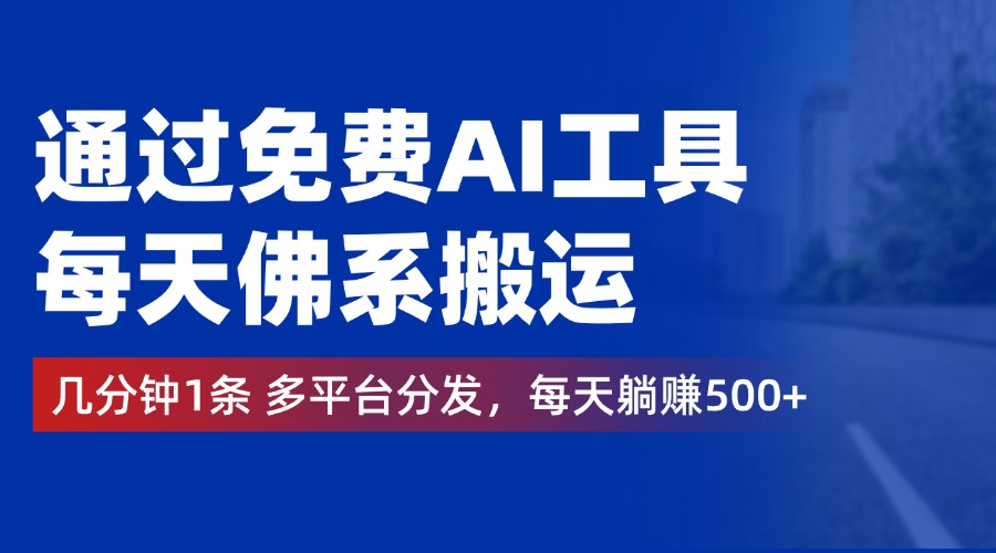 通过免费AI工具，每天佛系搬运，几分钟1条多平台分发。每天躺赚500+_思维有课