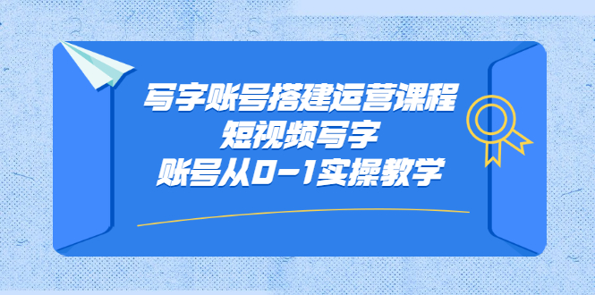 写字账号搭建运营课程，短视频写字账号从0-1实操教学_思维有课