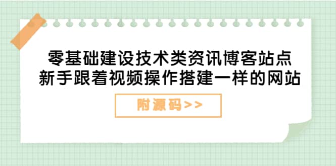 零基础建设技术类资讯博客站点：新手跟着视频操作搭建一样的网站（附源码）_思维有课