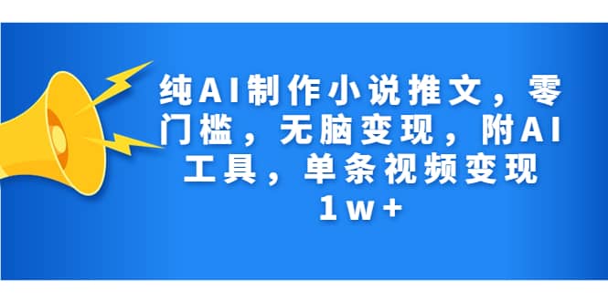 纯AI制作小说推文，零门槛，无脑变现，附AI工具，单条视频变现1w+_思维有课