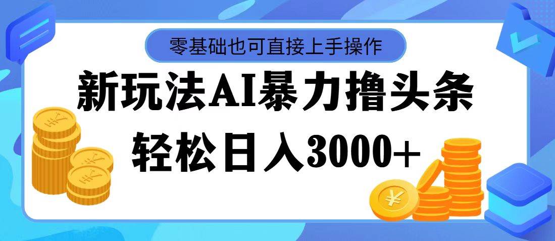 最新玩法AI暴力撸头条，零基础也可轻松日入3000+，当天起号，第二天见…_思维有课