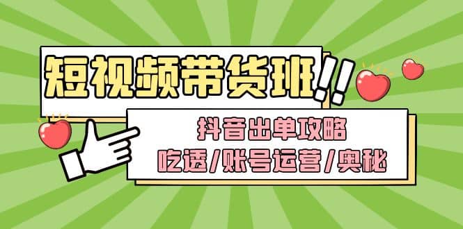 短视频带货内训营：抖音出单攻略，吃透/账号运营/奥秘，轻松带货_思维有课