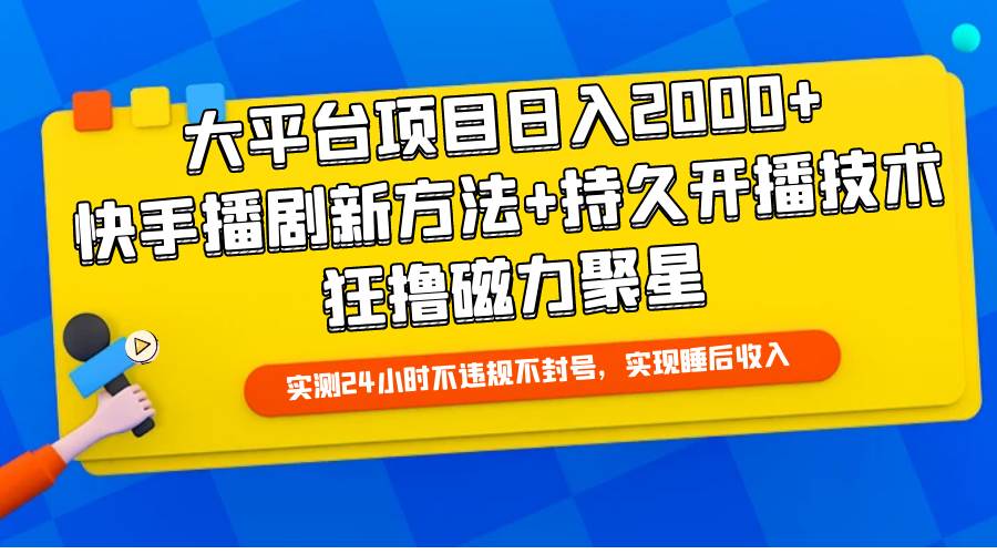 大平台项目日入2000+，快手播剧新方法+持久开播技术，狂撸磁力聚星_思维有课