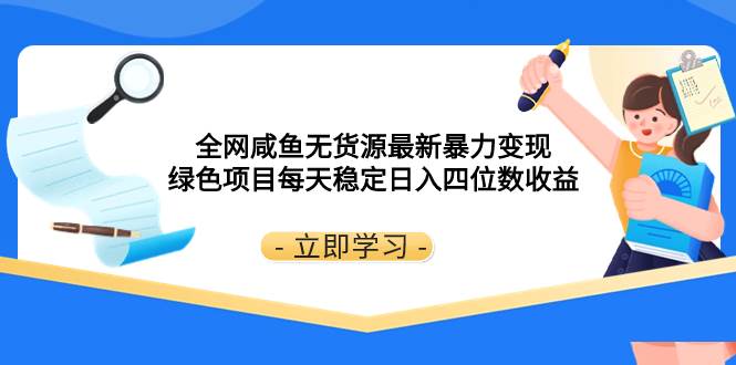 全网咸鱼无货源最新暴力变现 绿色项目每天稳定日入四位数收益_思维有课