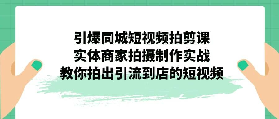 引爆同城-短视频拍剪课：实体商家拍摄制作实战，教你拍出引流到店的短视频_思维有课