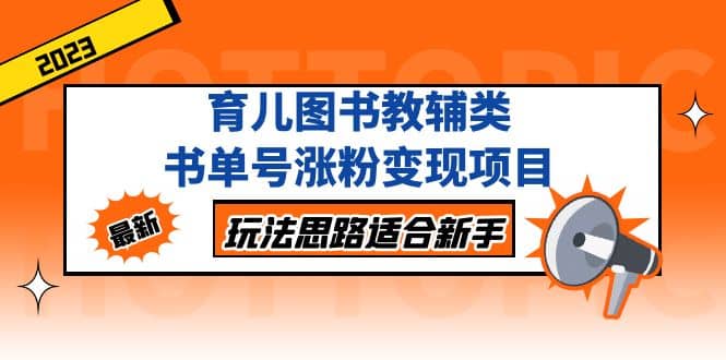 育儿图书教辅类书单号涨粉变现项目，玩法思路适合新手，无私分享给你_思维有课