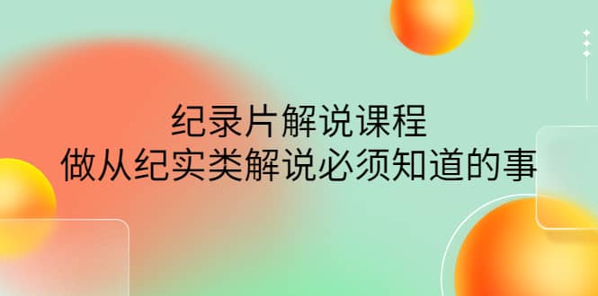 眼镜蛇电影：纪录片解说课程，做从纪实类解说必须知道的事-价值499元_思维有课