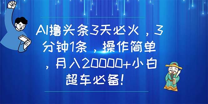 AI撸头条3天必火，3分钟1条，操作简单，月入20000+小白超车必备！_思维有课