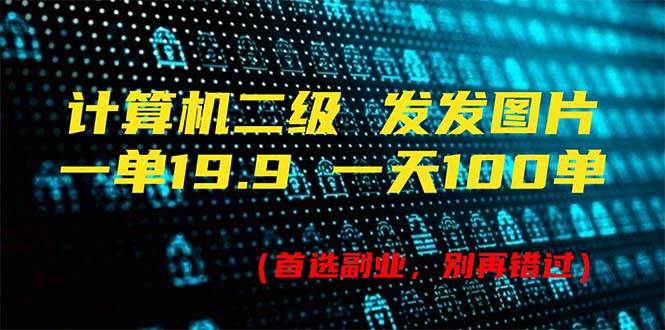 计算机二级，一单19.9 一天能出100单，每天只需发发图片（附518G资料）_思维有课