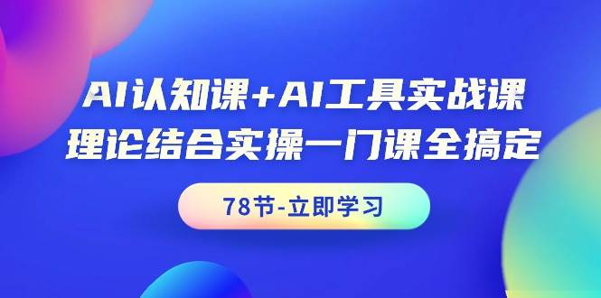 AI认知课+AI工具实战课，理论结合实操一门课全搞定（78节课）_思维有课