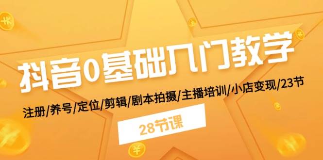 抖音0基础入门教学 注册/养号/定位/剪辑/剧本拍摄/主播培训/小店变现/28节_思维有课