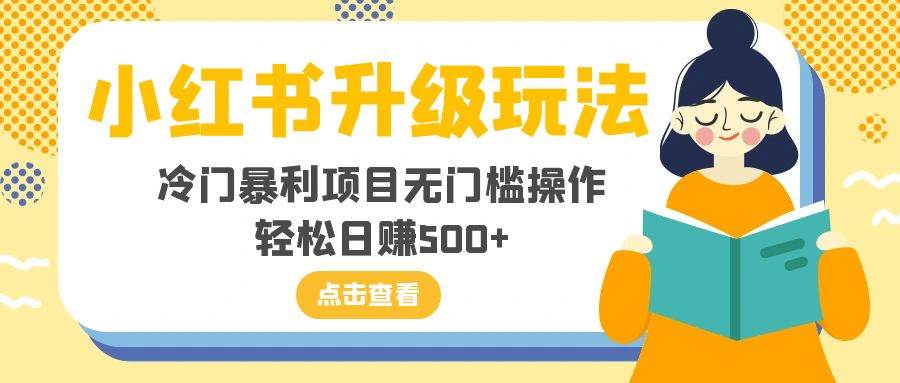 小红书升级玩法，冷门暴利项目无门槛操作，轻松日赚500+_思维有课