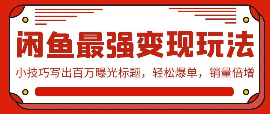 闲鱼最强变现玩法：小技巧写出百万曝光标题，轻松爆单，销量倍增_思维有课