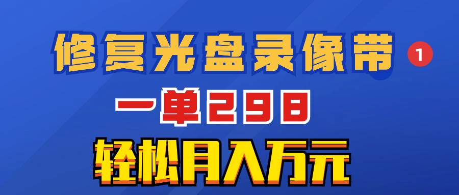 超冷门项目：修复光盘录像带，一单298，轻松月入万元_思维有课