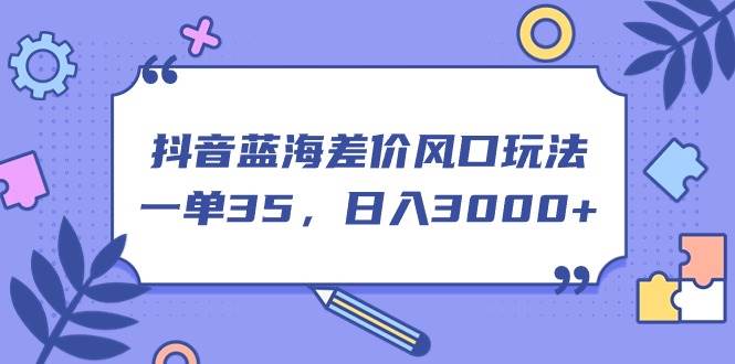 抖音蓝海差价风口玩法，一单35，日入3000+_思维有课